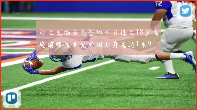 法兰克福正式签约中日德兰18岁高塔前锋马里克皮姆彭身高达1米9