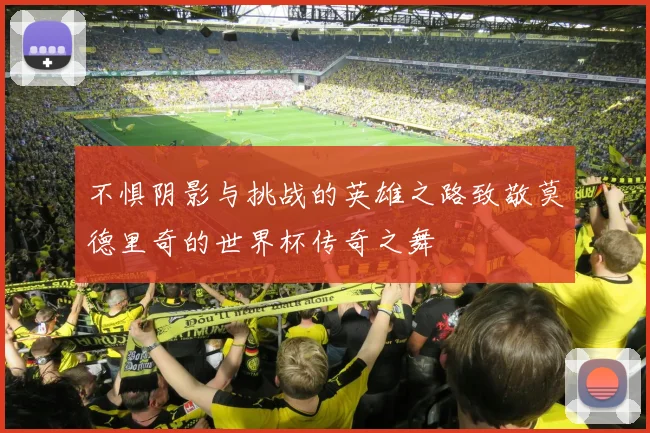 不惧阴影与挑战的英雄之路致敬莫德里奇的世界杯传奇之舞