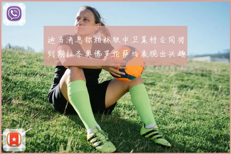 迪马消息称柏林联中卫莱特合同将到期拉齐奥佛罗伦萨均表现出兴趣